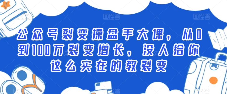 公众号裂变操盘手大课，从0到100万裂变增长，没人给你这么实在的教裂变-晟哥学社资源库