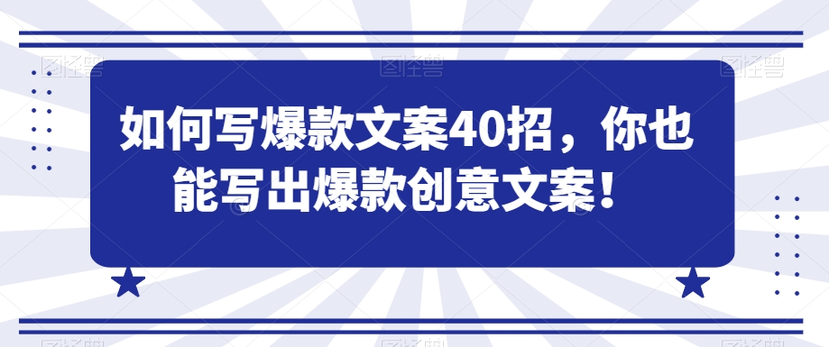 如何写爆款文案40招，你也能写出爆款创意文案-晟哥学社资源库