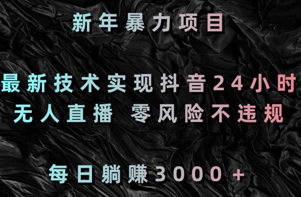 新年暴力项目，最新技术实现抖音24小时无人直播，零风险不违规，每日躺赚3000＋【揭秘】-晟哥学社资源库