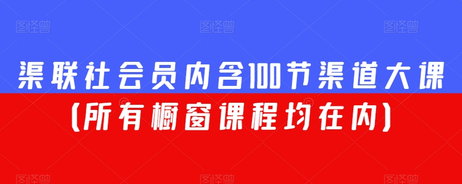 渠联社会员内含100节渠道大课（所有橱窗课程均在内）-晟哥学社资源库