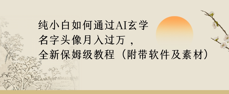纯小白如何通过AI玄学名字头像，月入过万，高复购高利润，全新保姆级教程【揭秘】-晟哥学社资源库