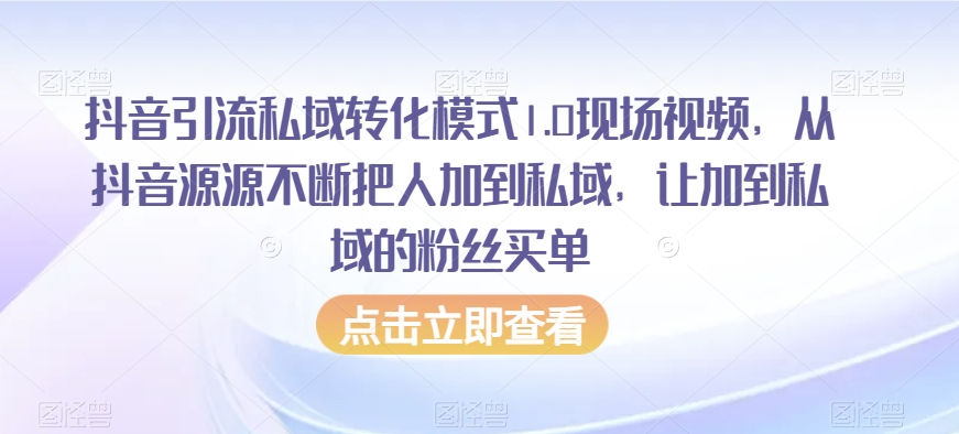 抖音引流私域转化模式1.0现场视频，从抖音源源不断把人加到私域，让加到私域的粉丝买单-晟哥学社资源库