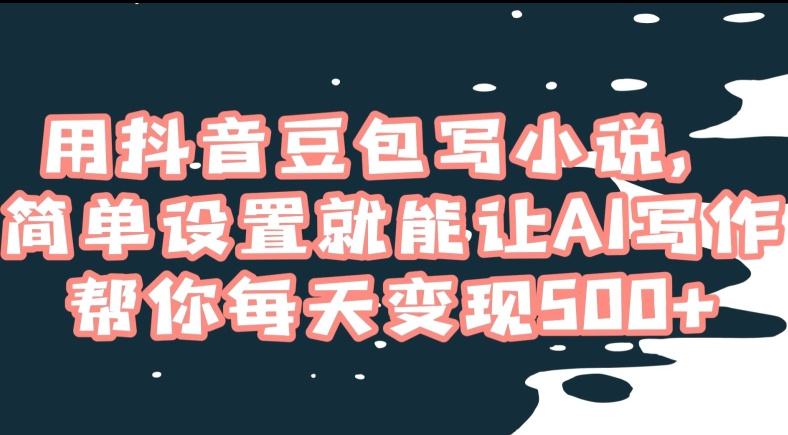用抖音豆包写小说，简单设置就能让AI写作帮你每天变现500+【揭秘】-晟哥学社资源库