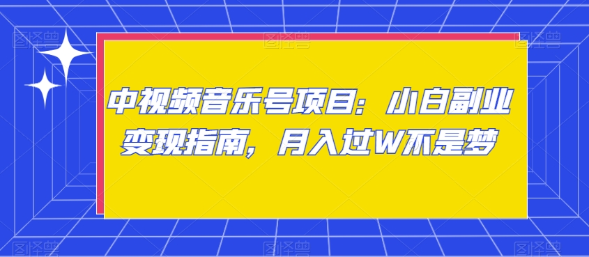 中视频音乐号项目：小白副业变现指南，月入过W不是梦【揭秘】-晟哥学社资源库