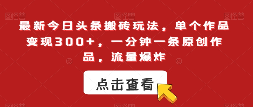 最新今日头条搬砖玩法，单个作品变现300+，一分钟一条原创作品，流量爆炸【揭秘】-晟哥学社资源库