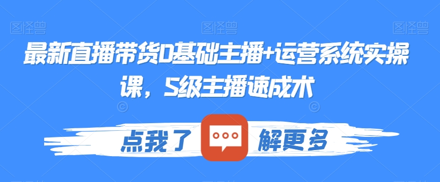 最新直播带货0基础主播+运营系统实操课，S级主播速成术-晟哥学社资源库