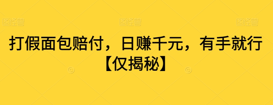 打假面包赔付，日赚千元，有手就行【仅揭秘】-晟哥学社资源库