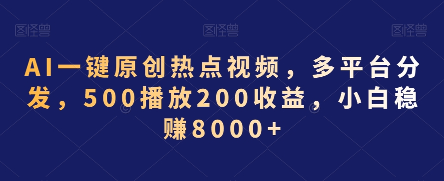 AI一键原创热点视频，多平台分发，500播放200收益，小白稳赚8000+【揭秘】-晟哥学社资源库