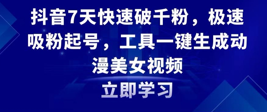抖音7天快速破千粉，极速吸粉起号，工具一键生成动漫美女视频【揭秘】-晟哥学社资源库