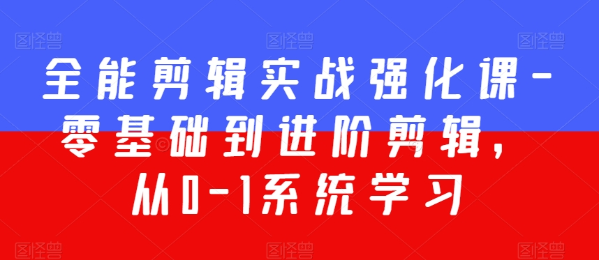 全能剪辑实战强化课-零基础到进阶剪辑，从0-1系统学习，200节课程加强版！-晟哥学社资源库