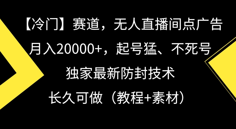 冷门赛道，无人直播间点广告，月入20000+，起号猛、不死号，独家最新防封技术【揭秘】-晟哥学社资源库