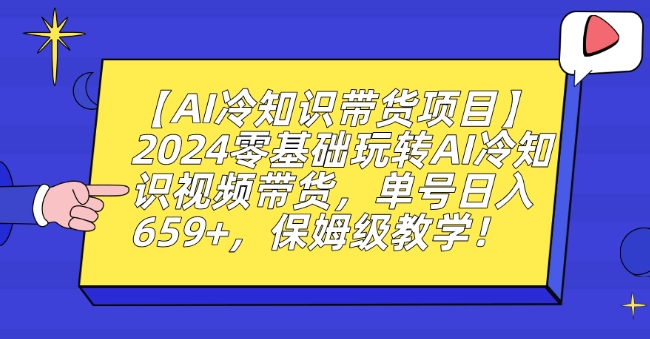 【AI冷知识带货项目】2024零基础玩转AI冷知识视频带货，单号日入659+，保姆级教学【揭秘】-晟哥学社资源库