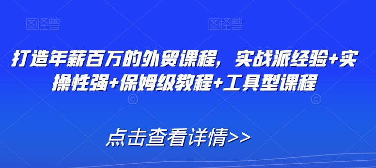 打造年薪百万的外贸课程，实战派经验+实操性强+保姆级教程+工具型课程-晟哥学社资源库