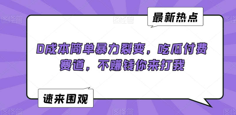 0成本简单暴力裂变，吃瓜付费赛道，不赚钱你来打我【揭秘】-晟哥学社资源库