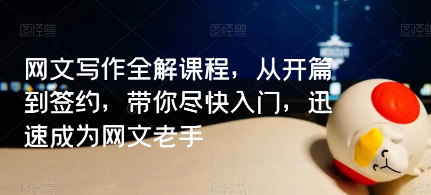 网文写作全解课程，从开篇到签约，带你尽快入门，迅速成为网文老手-晟哥学社资源库