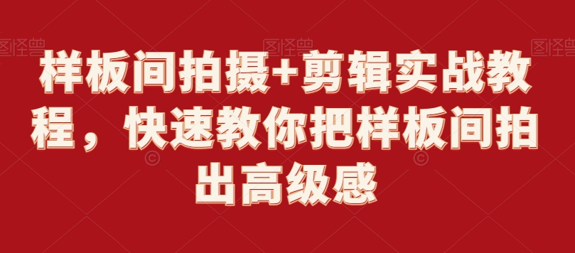 样板间拍摄+剪辑实战教程，快速教你把样板间拍出高级感-晟哥学社资源库