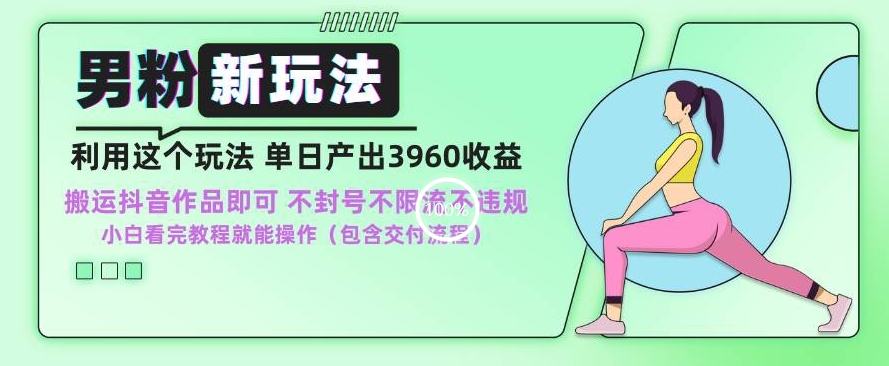 男粉新玩法小白一天也能有3960的收益，不违规不封号不限流，操作当天就能出单【揭秘】-晟哥学社资源库