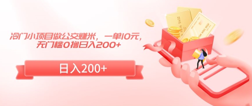 冷门小项目做公交赚米，一单10元，无门槛0撸日入200+【揭秘】-晟哥学社资源库