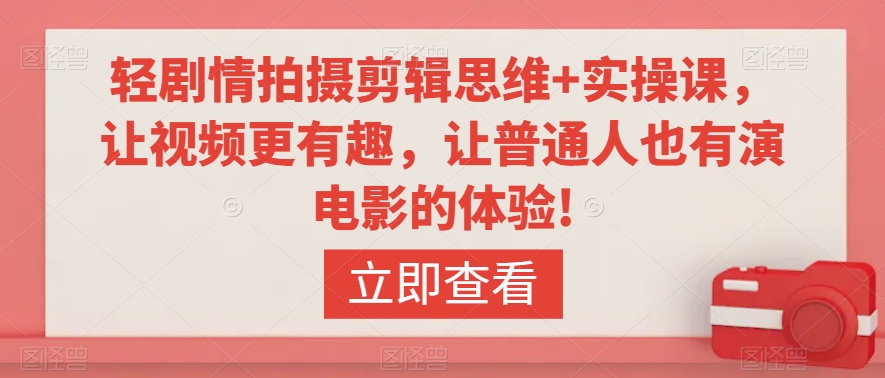 轻剧情拍摄剪辑思维+实操课，让视频更有趣，让普通人也有演电影的体验!-晟哥学社资源库