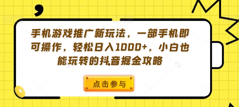 手机游戏推广新玩法，一部手机即可操作，轻松日入1000+，小白也能玩转的抖音掘金攻略【揭秘】-晟哥学社资源库