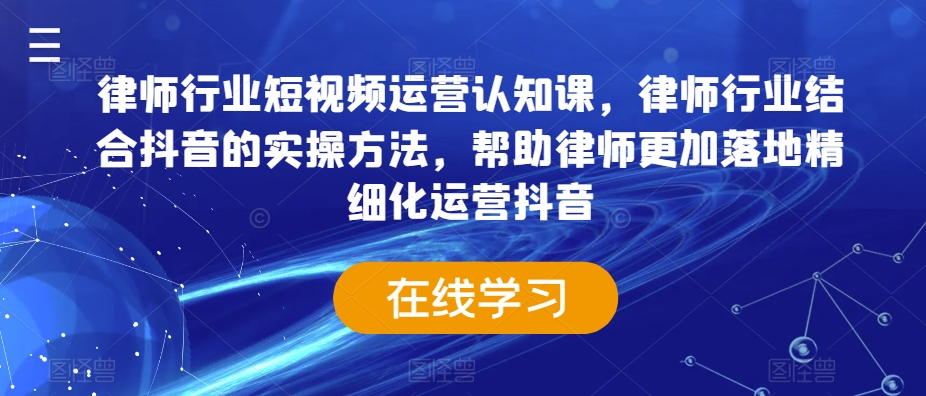 律师行业短视频运营认知课，律师行业结合抖音的实操方法，帮助律师更加落地精细化运营抖音-晟哥学社资源库