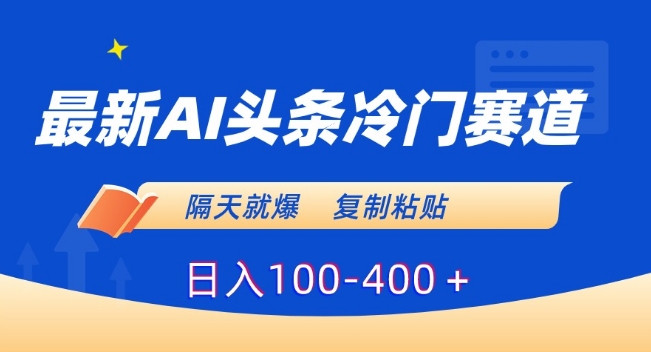 最新AI头条冷门赛道，隔天就爆，复制粘贴日入100-400＋【揭秘】-晟哥学社资源库