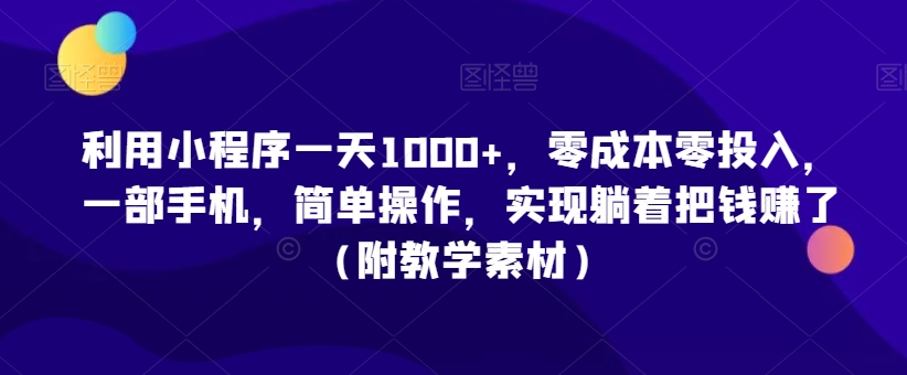 利用小程序一天1000+，零成本零投入，一部手机，简单操作，实现躺着把钱赚了（附教学素材）【揭秘】-晟哥学社资源库