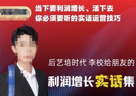 后艺培时代李校给朋友的利润增长实话集，当下要利润增长、活下去你必须要听的实话运营技巧-晟哥学社资源库
