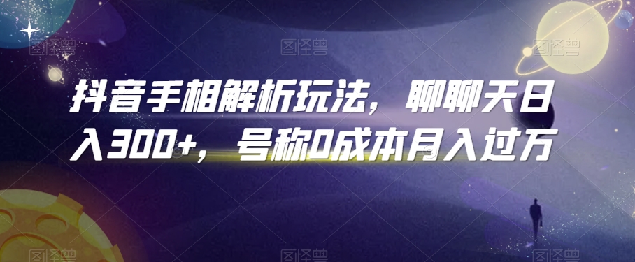 抖音手相解析玩法，聊聊天日入300+，号称0成本月入过万【揭秘】-晟哥学社资源库
