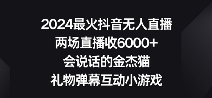 2024最火抖音无人直播，两场直播收6000+，礼物弹幕互动小游戏【揭秘】-晟哥学社资源库