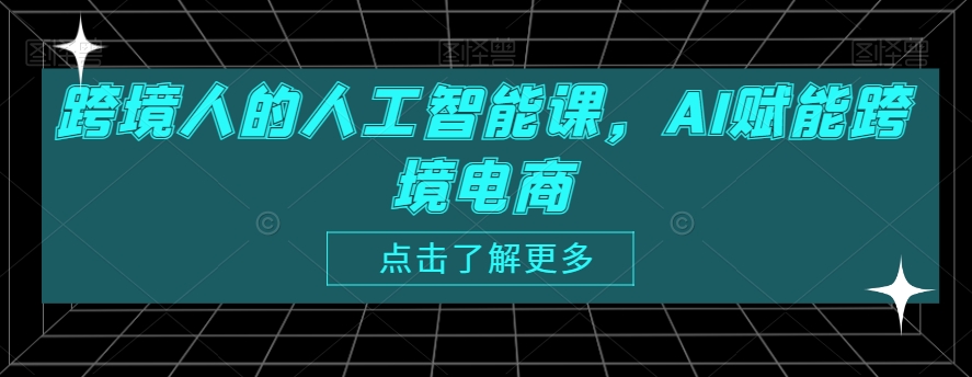 跨境人的人工智能课，AI赋能跨境电商-晟哥学社资源库