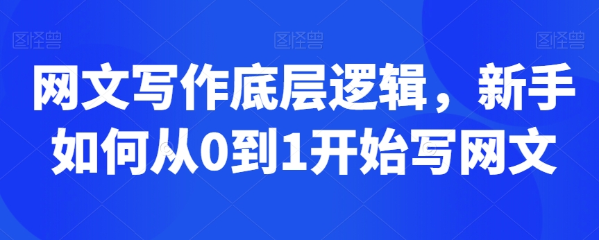网文写作底层逻辑，新手如何从0到1开始写网文-晟哥学社资源库