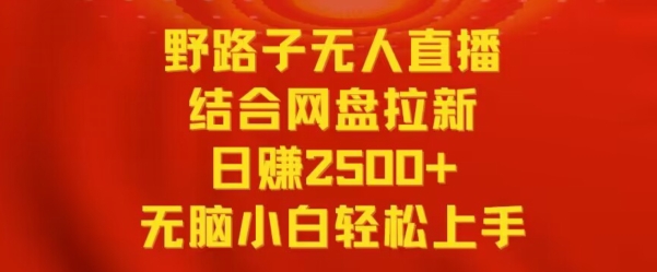 野路子无人直播结合网盘拉新，日赚2500+，小白无脑轻松上手【揭秘】-晟哥学社资源库