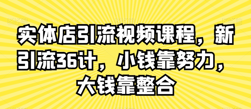 实体店引流视频课程，新引流36计，小钱靠努力，大钱靠整合-晟哥学社资源库