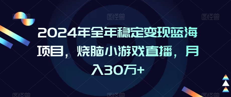 2024年全年稳定变现蓝海项目，烧脑小游戏直播，月入30万+【揭秘】-晟哥学社资源库