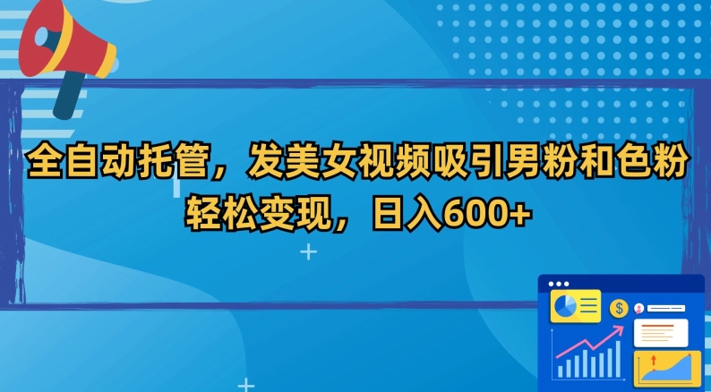 全自动托管，发美女视频吸引男粉和色粉，轻松变现，日入600+【揭秘】-晟哥学社资源库