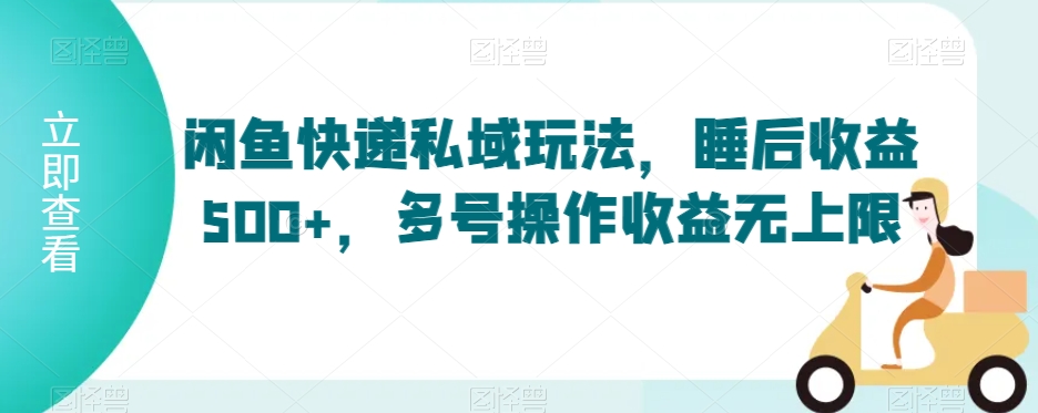 闲鱼快递私域玩法，睡后收益500+，多号操作收益无上限【揭秘】-晟哥学社资源库