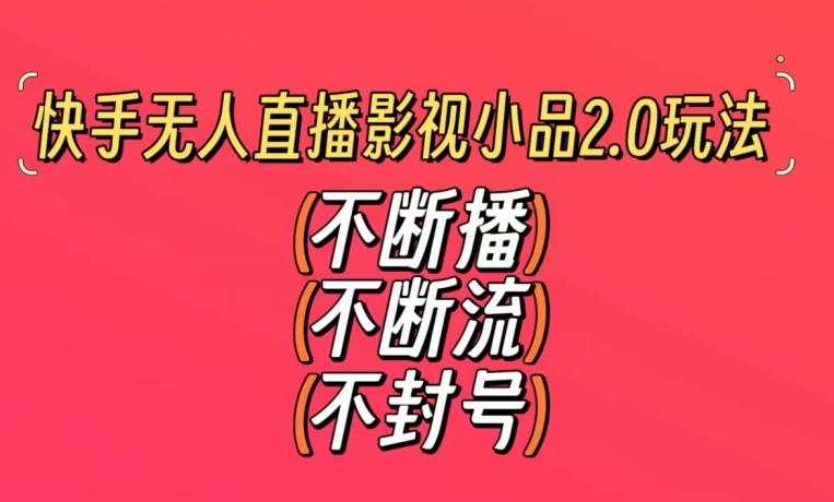 快手无人直播影视小品2.0玩法，不断流，不封号，不需要会剪辑，每天能稳定500-1000+【揭秘】-晟哥学社资源库