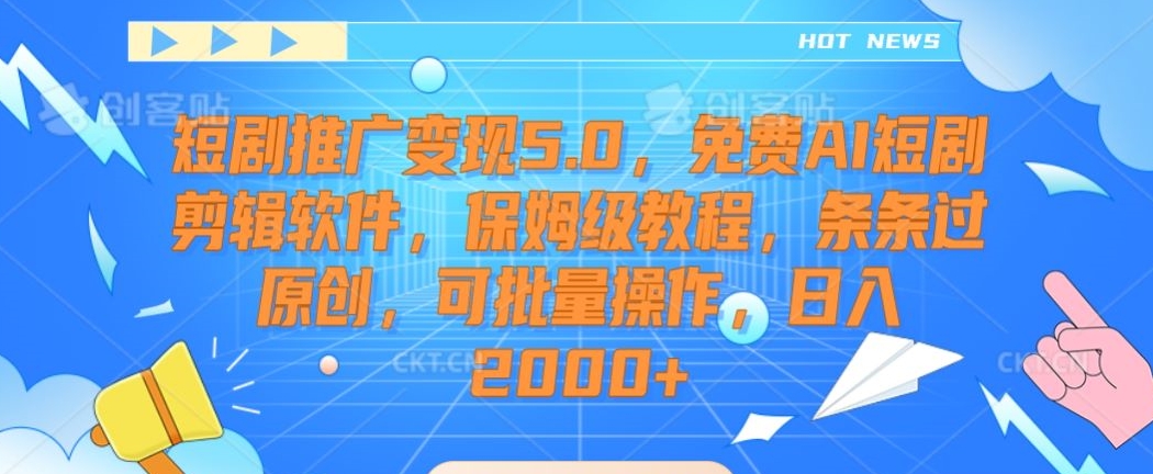 短剧推广变现5.0，免费AI短剧剪辑软件，保姆级教程，条条过原创，可批量操作，日入2000+【揭秘】-晟哥学社资源库