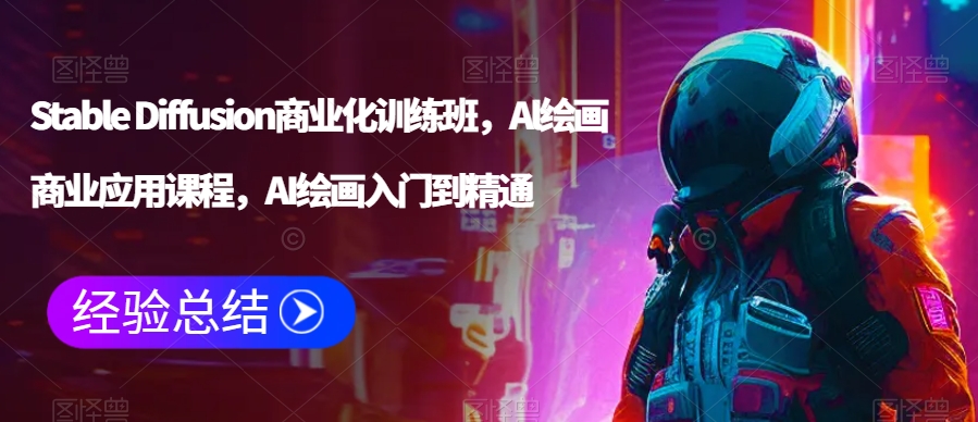 Stable Diffusion商业化训练班，Al绘画商业应用课程，AI绘画入门到精通-晟哥学社资源库
