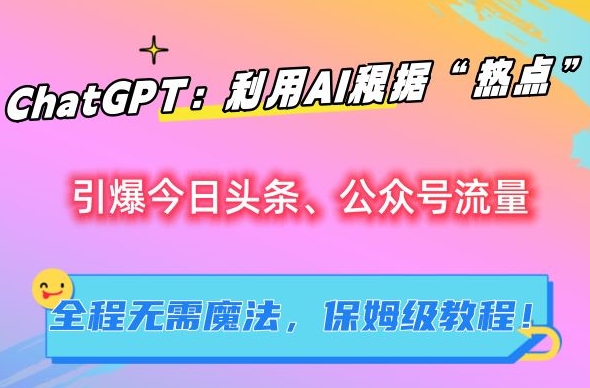 ChatGPT：利用AI根据“热点”引爆今日头条、公众号流量，无需魔法，保姆级教程【揭秘】-晟哥学社资源库