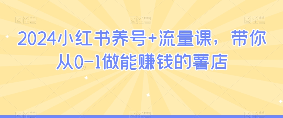 2024小红书养号+流量课，带你从0-1做能赚钱的薯店-晟哥学社资源库