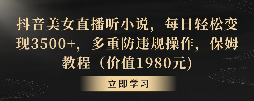 抖音美女直播听小说，每日轻松变现3500+，多重防违规操作，保姆教程（价值1980元)【揭秘】-晟哥学社资源库