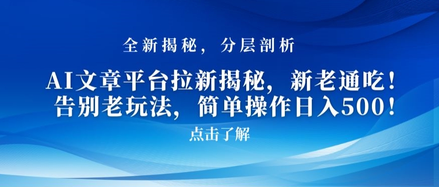 AI文章平台拉新揭秘，新老通吃！告别老玩法，简单操作日入500【揭秘】-晟哥学社资源库