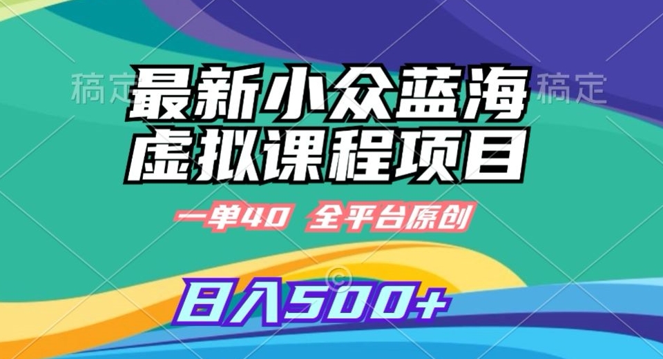 最新小众蓝海虚拟课程，一单40元，全平台纯原创，轻松日入500+【揭秘】-晟哥学社资源库
