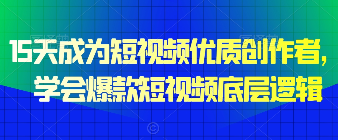 15天成为短视频优质创作者，​学会爆款短视频底层逻辑-晟哥学社资源库