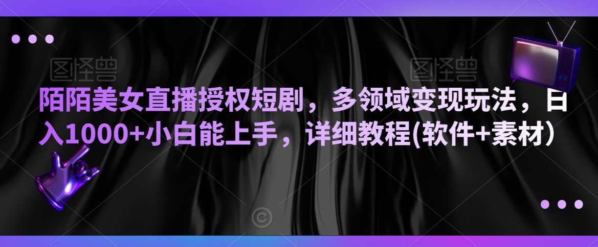 陌陌美女直播授权短剧，多领域变现玩法，日入1000+小白能上手，详细教程(软件+素材）【揭秘】-晟哥学社资源库