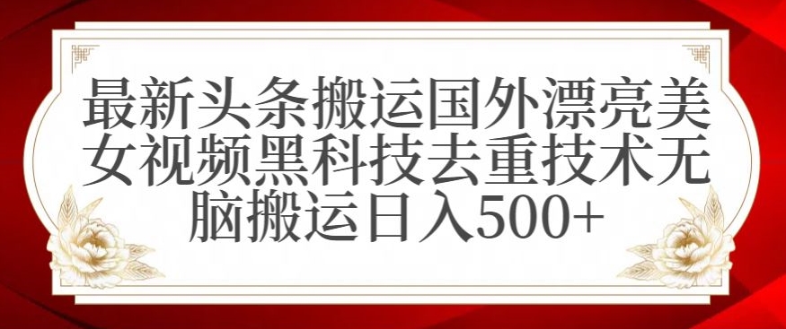 最新头条搬运国外漂亮美女视频黑科技去重技术无脑搬运日入500+【揭秘】-晟哥学社资源库