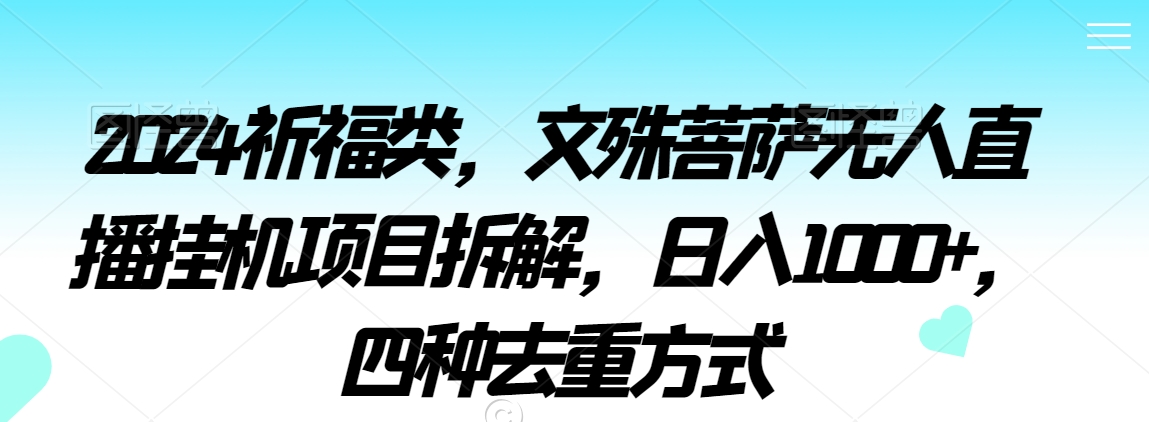 2024祈福类，文殊菩萨无人直播挂机项目拆解，日入1000+，四种去重方式【揭秘】-晟哥学社资源库