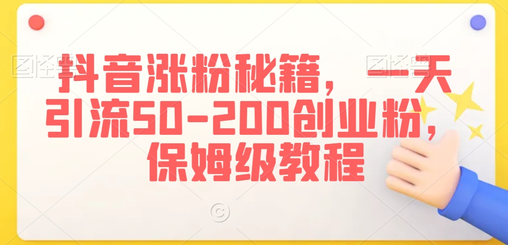 抖音涨粉秘籍，一天引流50-200创业粉，保姆级教程【揭秘】-晟哥学社资源库